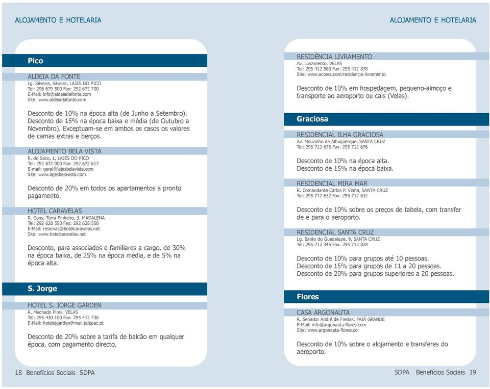 Exceptuam-se em ambos os casos os valores de camas extras e berços. ALOJAMENTO BELA VISTA R. do Saco, 1, LAJES DO PICO Tel: 292 672 000 Fax: 292 672 617 E-mail: geral@lajesbelavista.com Site: www.
