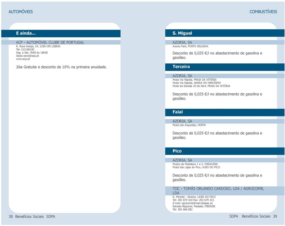 Terceira AZORIA, SA Posto Via Rápida, PRAIA DA VITÓRIA Posto Via Rápida, ANGRA DO HEROÍSMO Posto da Estrada 25 de Abril, PRAIA DA VITÓRIA Desconto de 0,025 /l no abastecimento de gasolina e gasóleo.