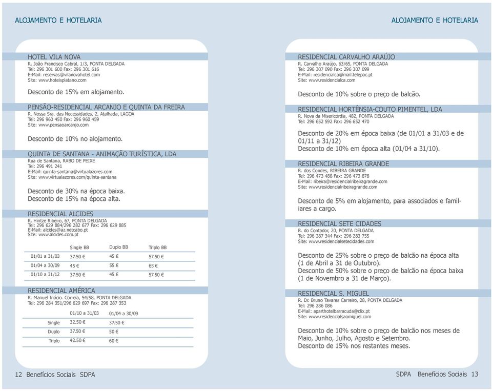 com Desconto de 10% no alojamento. QUINTA DE SANTANA - ANIMAÇÃO TURÍSTICA, LDA Rua de Santana, RABO DE PEIXE Tel: 296 491 241 E-Mail: quinta-santana@virtualazores.