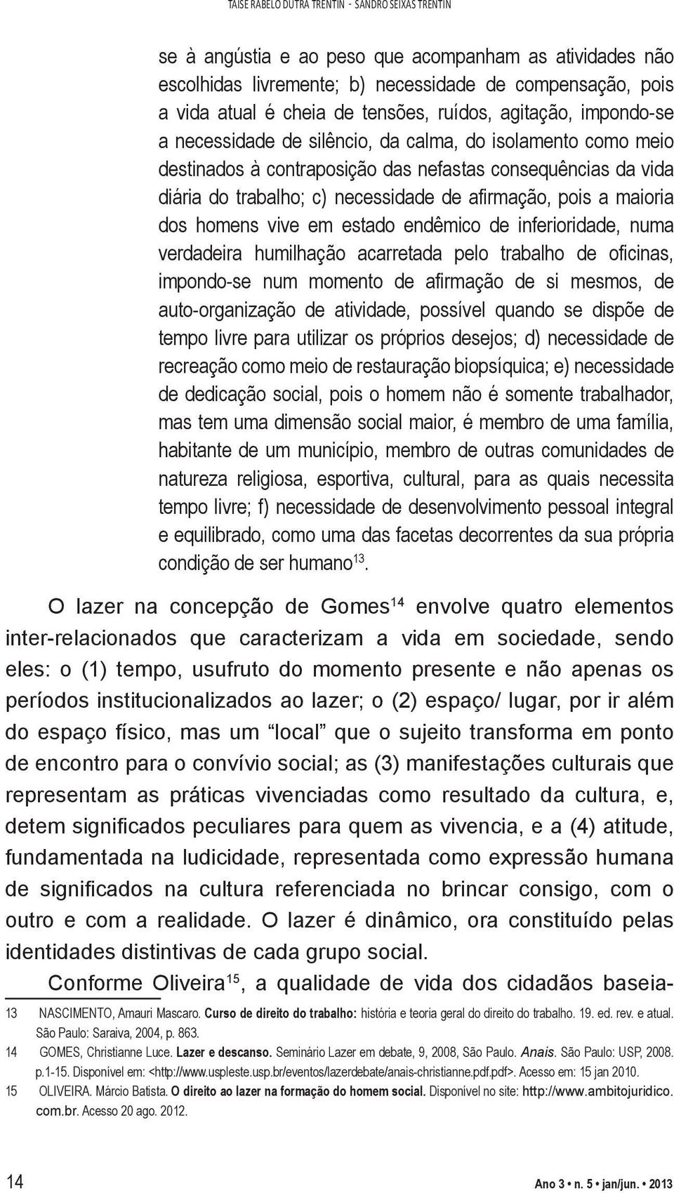 afirmação, pois a maioria dos homens vive em estado endêmico de inferioridade, numa verdadeira humilhação acarretada pelo trabalho de oficinas, impondo-se num momento de afirmação de si mesmos, de