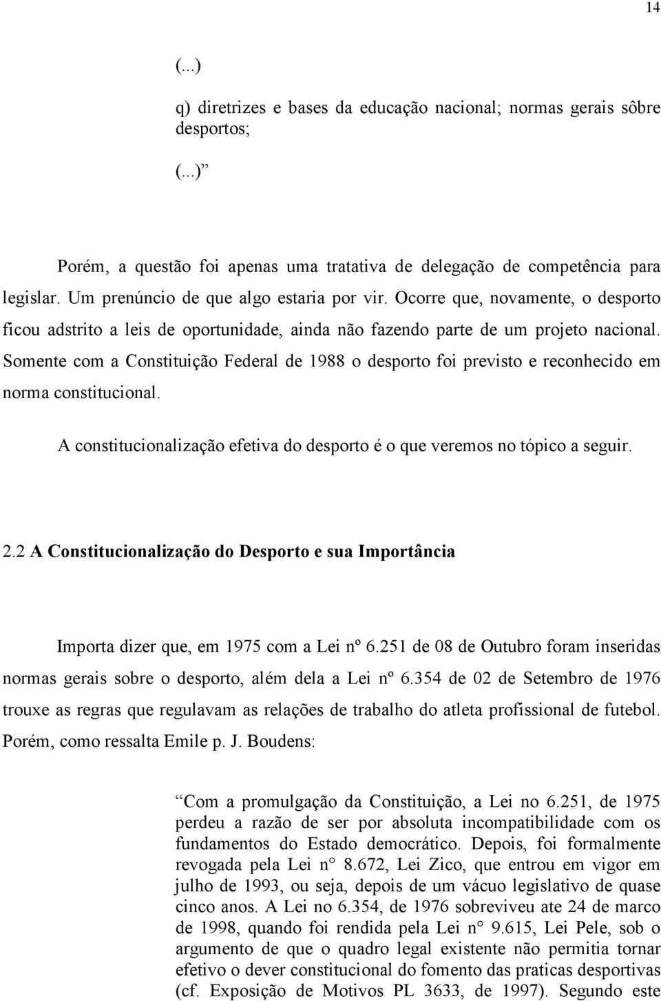 Somente com a Constituição Federal de 1988 o desporto foi previsto e reconhecido em norma constitucional. A constitucionalização efetiva do desporto é o que veremos no tópico a seguir. 2.