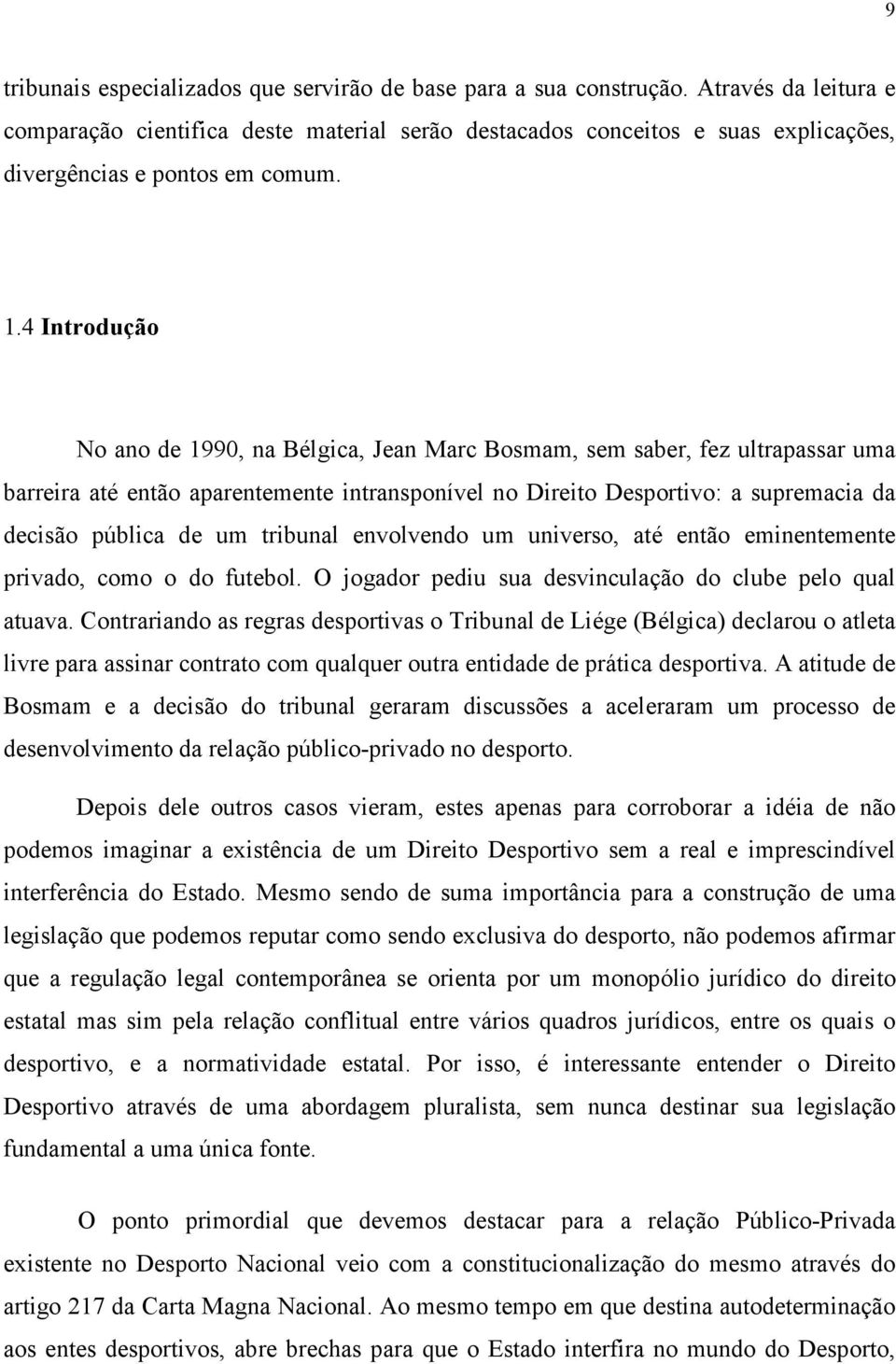 4 Introdução No ano de 1990, na Bélgica, Jean Marc Bosmam, sem saber, fez ultrapassar uma barreira até então aparentemente intransponível no Direito Desportivo: a supremacia da decisão pública de um