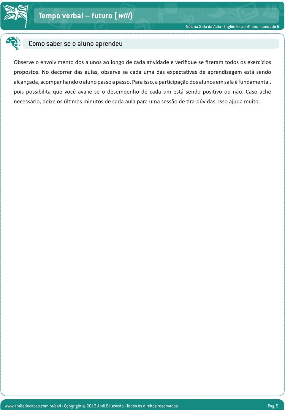 Para isso, a participação dos alunos em sala é fundamental, pois possibilita que você avalie se o desempenho de cada um está sendo positivo ou não.