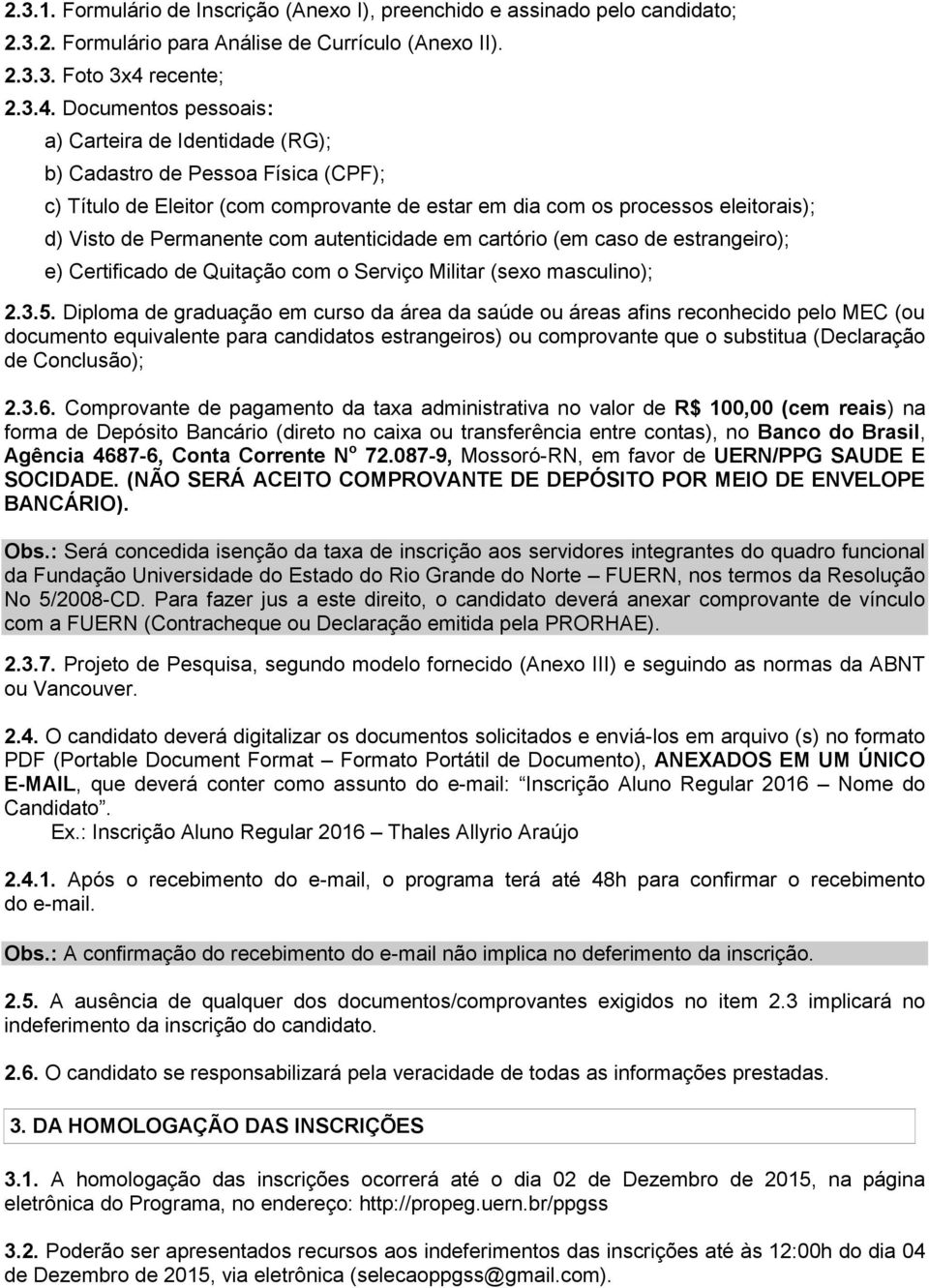 Documentos pessoais: a) Carteira de Identidade (RG); b) Cadastro de Pessoa Física (CPF); c) Título de Eleitor (com comprovante de estar em dia com os processos eleitorais); d) Visto de Permanente com