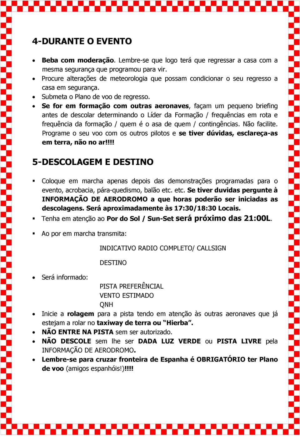 Se for em formação com outras aeronaves, façam um pequeno briefing antes de descolar determinando o Líder da Formação / frequências em rota e frequência da formação / quem é o asa de quem /