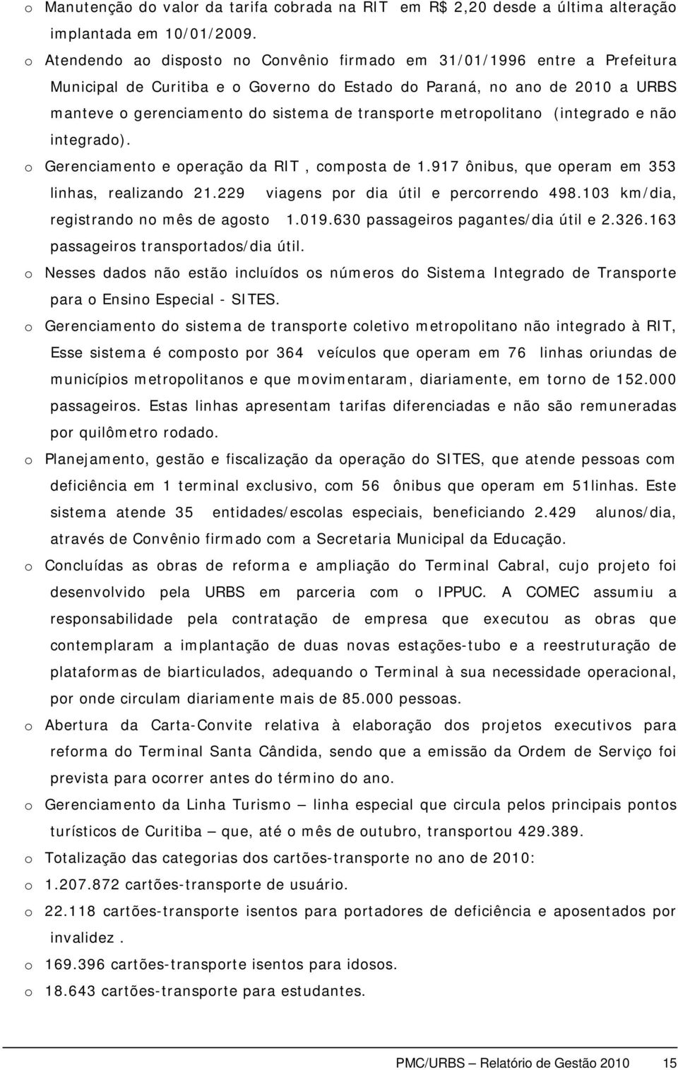 transporte metropolitano (integrado e não integrado). o Gerenciamento e operação da RIT, composta de 1.917 ônibus, que operam em 353 linhas, realizando 21.229 viagens por dia útil e percorrendo 498.