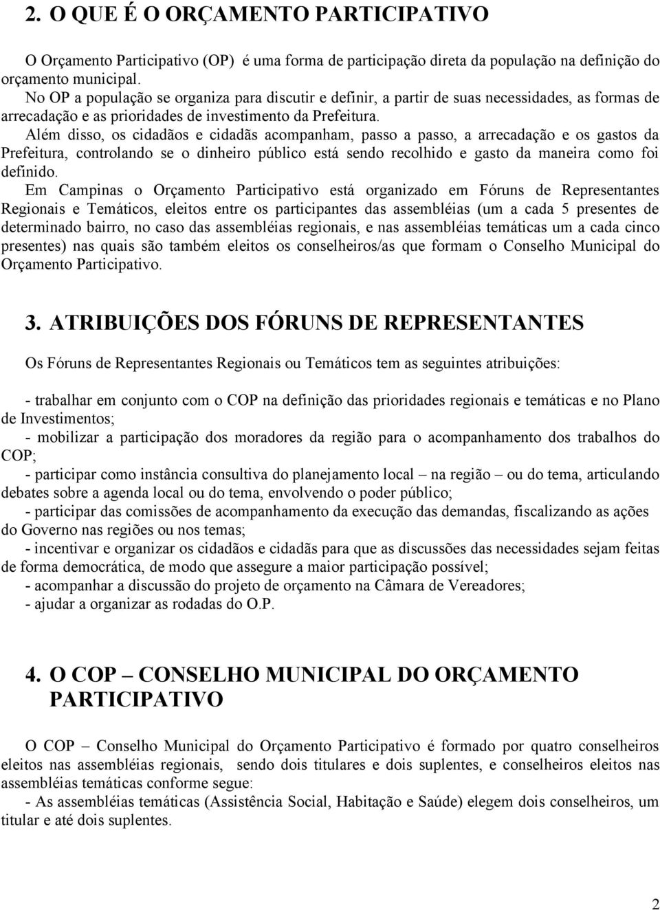 Além disso, os cidadãos e cidadãs acompanham, passo a passo, a arrecadação e os gastos da Prefeitura, controlando se o dinheiro público está sendo recolhido e gasto da maneira como foi definido.