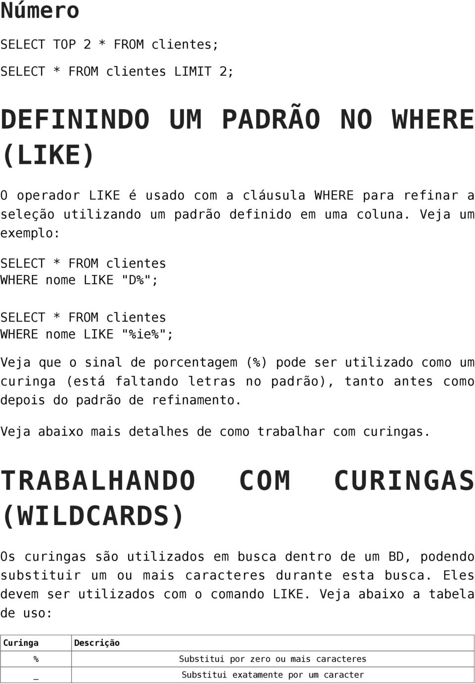 Veja um exemplo: SELECT * FROM clientes WHERE nome LIKE "D%"; SELECT * FROM clientes WHERE nome LIKE "%ie%"; Veja que o sinal de porcentagem (%) pode ser utilizado como um curinga (está faltando