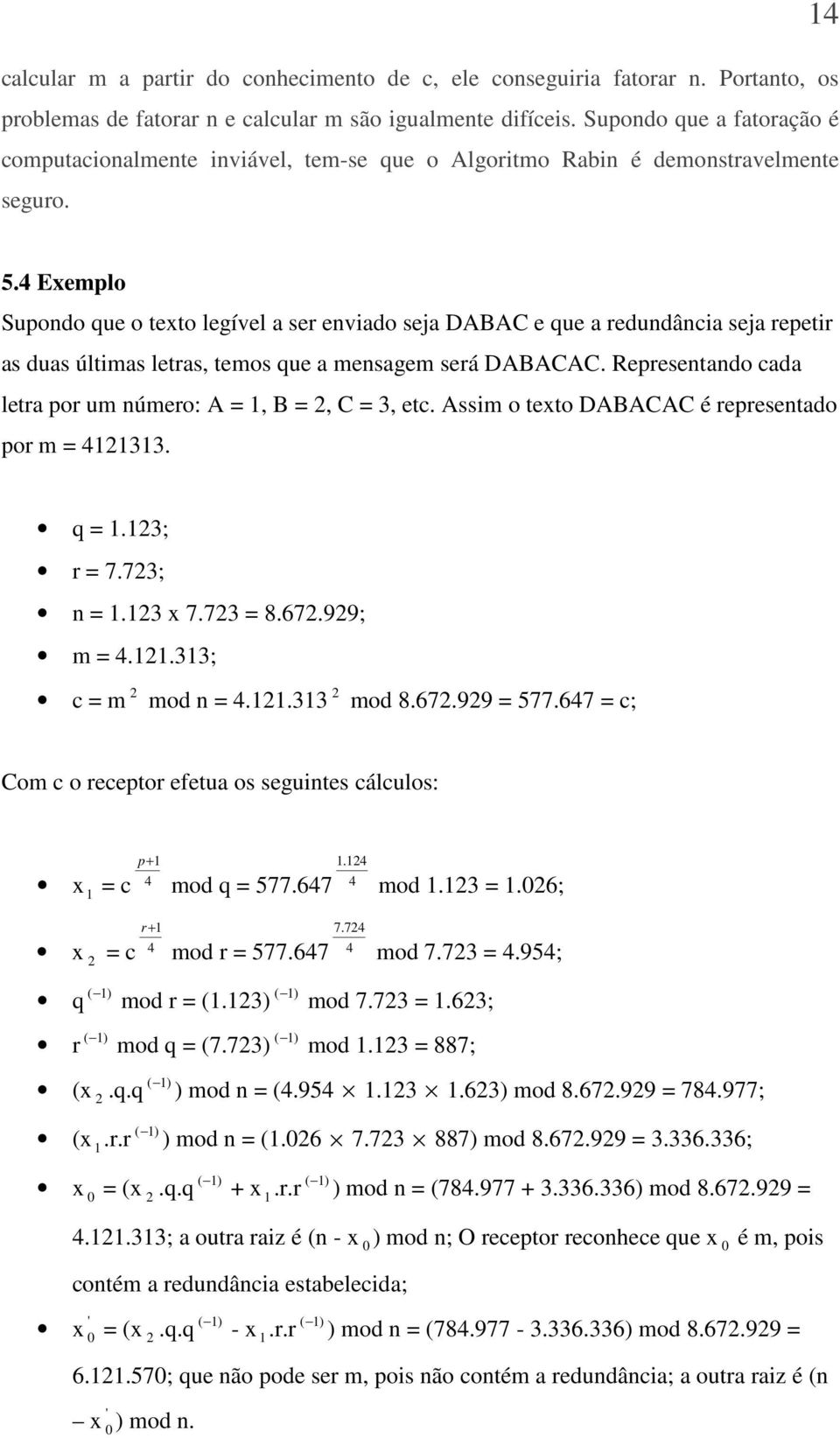 4 Exemplo Supondo que o texto legível a ser enviado seja DABAC e que a redundância seja repetir as duas últimas letras, temos que a mensagem será DABACAC.