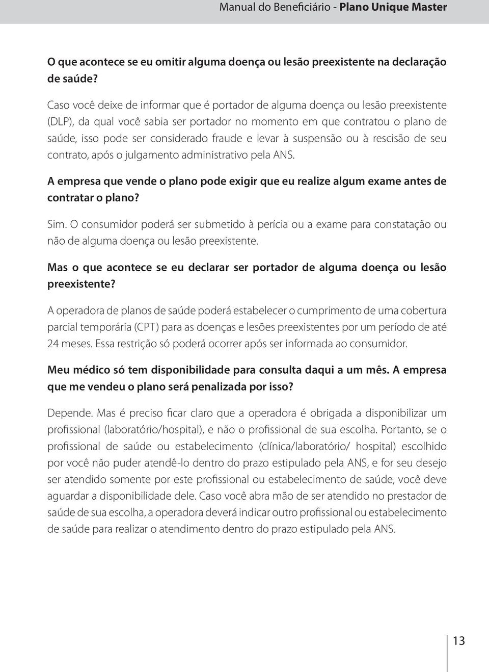 e levar à suspensão ou à rescisão de seu contrato, após o julgamento administrativo pela ANS. A empresa que vende o plano pode exigir que eu realize algum exame antes de contratar o plano? Sim.