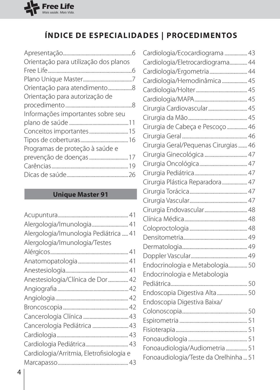 ..16 Programas de proteção à saúde e prevenção de doenças...17 Carências...19 Dicas de saúde...26 Unique Master 91 Acupuntura... 41 Alergologia/Imunologia... 41 Alergologia/Imunologia Pediátrica.