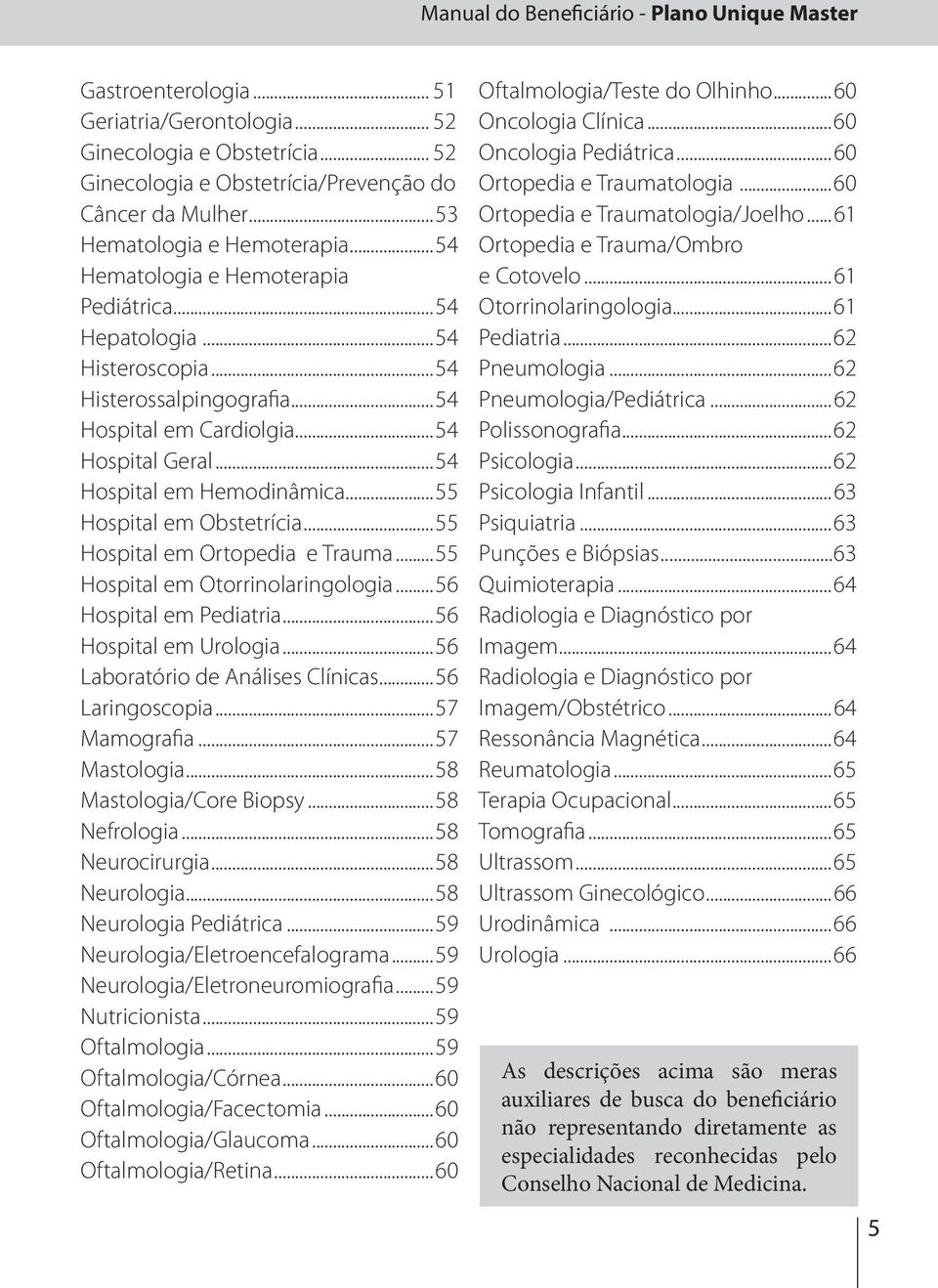 ..54 Hospital em Hemodinâmica...55 Hospital em Obstetrícia...55 Hospital em Ortopedia e Trauma...55 Hospital em Otorrinolaringologia...56 Hospital em Pediatria...56 Hospital em Urologia.