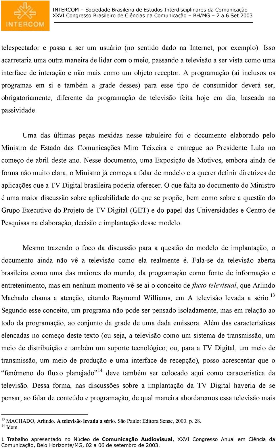 A programação (aí inclusos os programas em si e também a grade desses) para esse tipo de consumidor deverá ser, obrigatoriamente, diferente da programação de televisão feita hoje em dia, baseada na