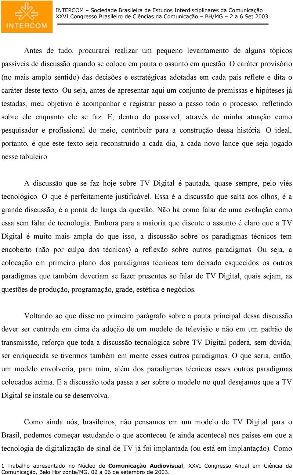 Ou seja, antes de apresentar aqui um conjunto de premissas e hipóteses já testadas, meu objetivo é acompanhar e registrar passo a passo todo o processo, refletindo sobre ele enquanto ele se faz.