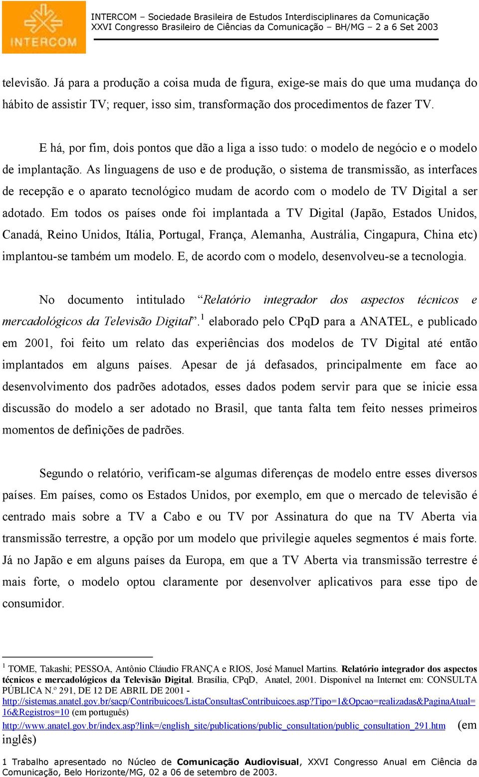 As linguagens de uso e de produção, o sistema de transmissão, as interfaces de recepção e o aparato tecnológico mudam de acordo com o modelo de TV Digital a ser adotado.