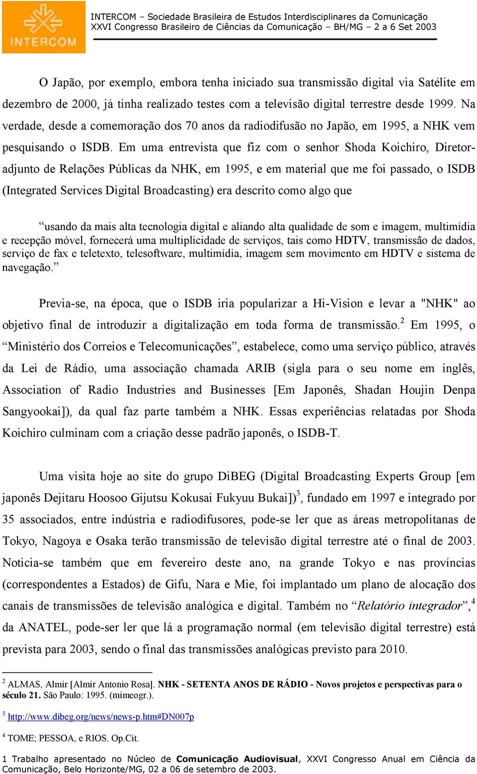 Em uma entrevista que fiz com o senhor Shoda Koichiro, Diretoradjunto de Relações Públicas da NHK, em 1995, e em material que me foi passado, o ISDB (Integrated Services Digital Broadcasting) era