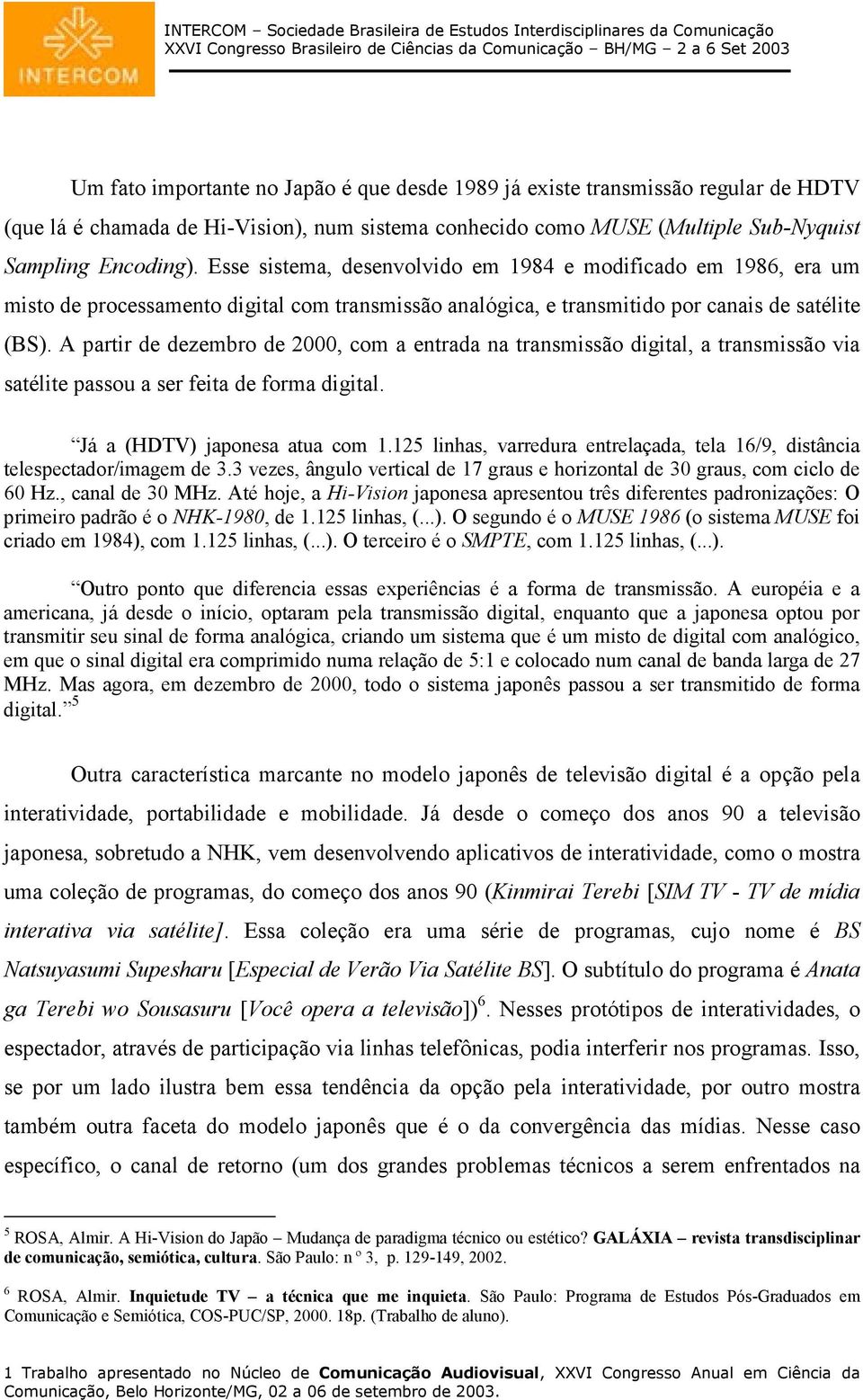 A partir de dezembro de 2000, com a entrada na transmissão digital, a transmissão via satélite passou a ser feita de forma digital. Já a (HDTV) japonesa atua com 1.