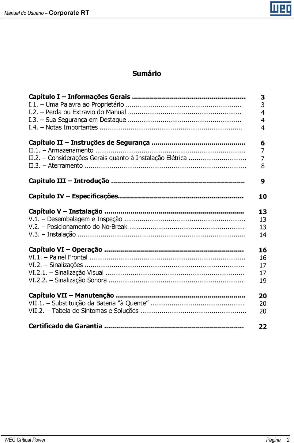 .. Capítulo V Instalação... V.1. Desembalagem e Inspeção... V.2. Posicionamento do No-Break... V.3. Instalação... Capítulo VI Operação... VI.1. Painel Frontal... VI.2. Sinalizações... VI.2.1. Sinalização Visual.