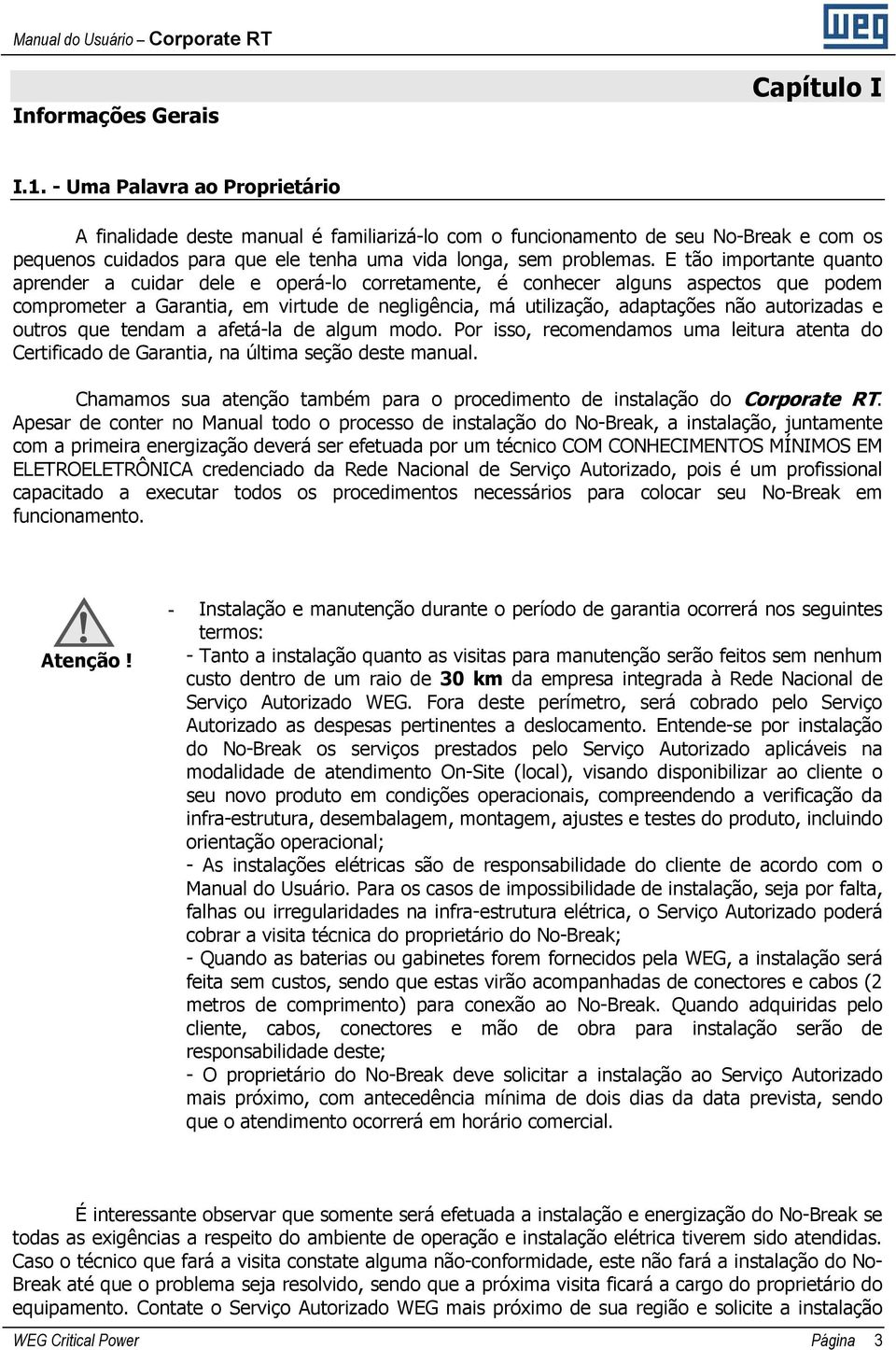 E tão importante quanto aprender a cuidar dele e operá-lo corretamente, é conhecer alguns aspectos que podem comprometer a Garantia, em virtude de negligência, má utilização, adaptações não