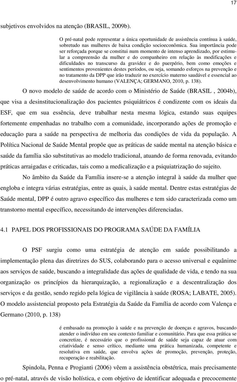 transcurso da gravidez e do puerpério, bem como emoções e sentimentos provenientes destes períodos, ou seja, somando esforços na prevenção e no tratamento da DPP que irão traduzir no exercício