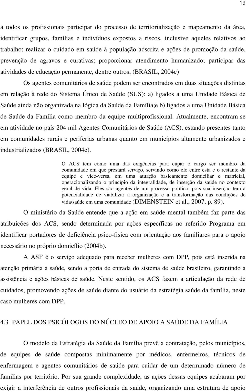 dentre outros, (BRASIL, 2004c) Os agentes comunitários de saúde podem ser encontrados em duas situações distintas em relação à rede do Sistema Único de Saúde (SUS): a) ligados a uma Unidade Básica de