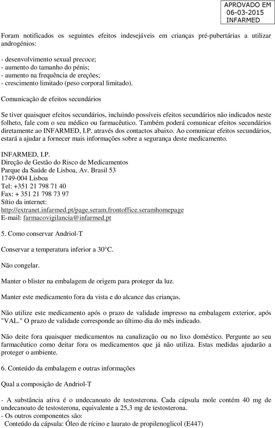 Comunicação de efeitos secundários Se tiver quaisquer efeitos secundários, incluindo possíveis efeitos secundários não indicados neste folheto, fale com o seu médico ou farmacêutico.