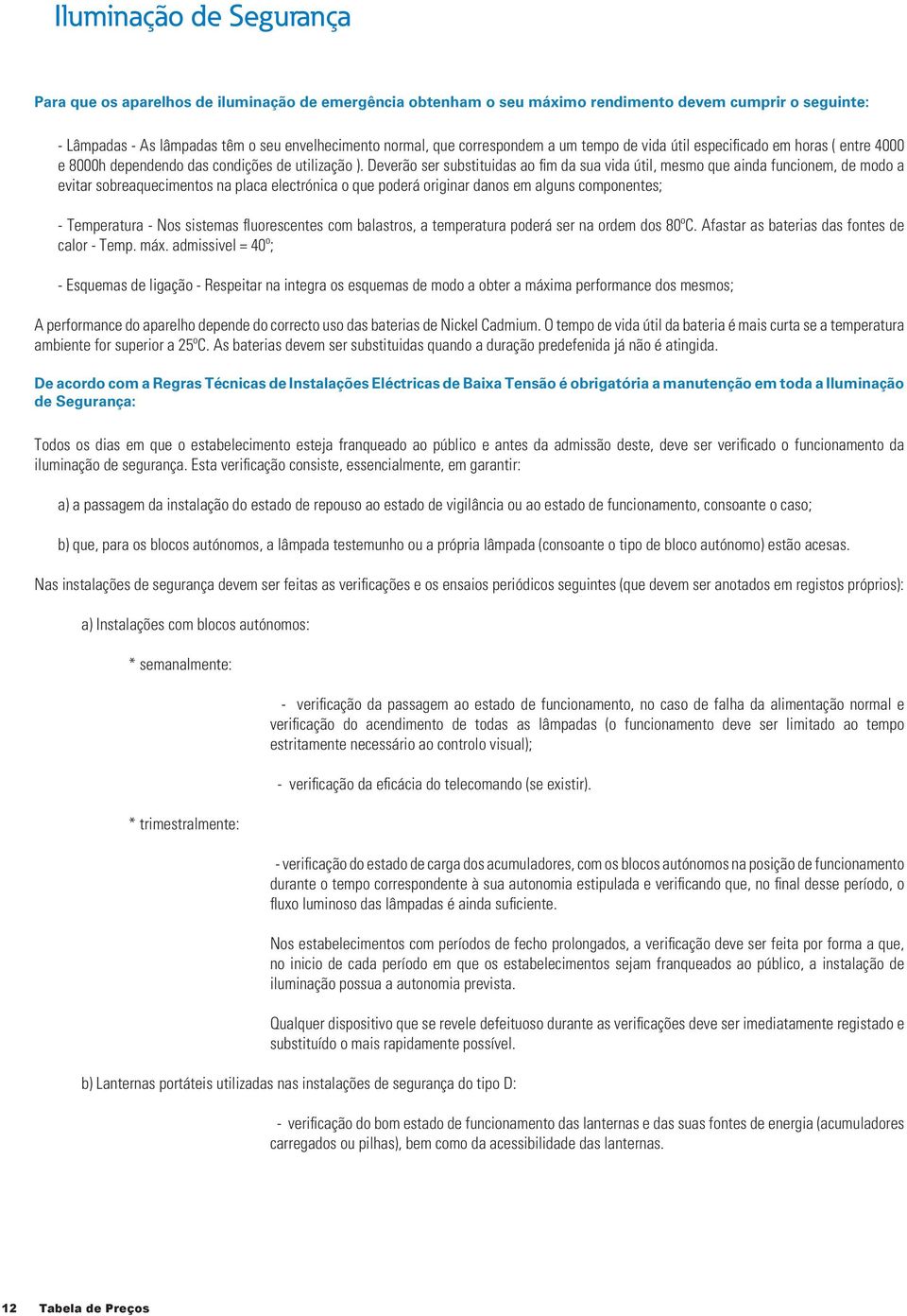 Deverão ser substituidas ao fim da sua vida útil, mesmo que ainda funcionem, de modo a evitar sobreaquecimentos na placa electrónica o que poderá originar danos em alguns componentes; - Temperatura -