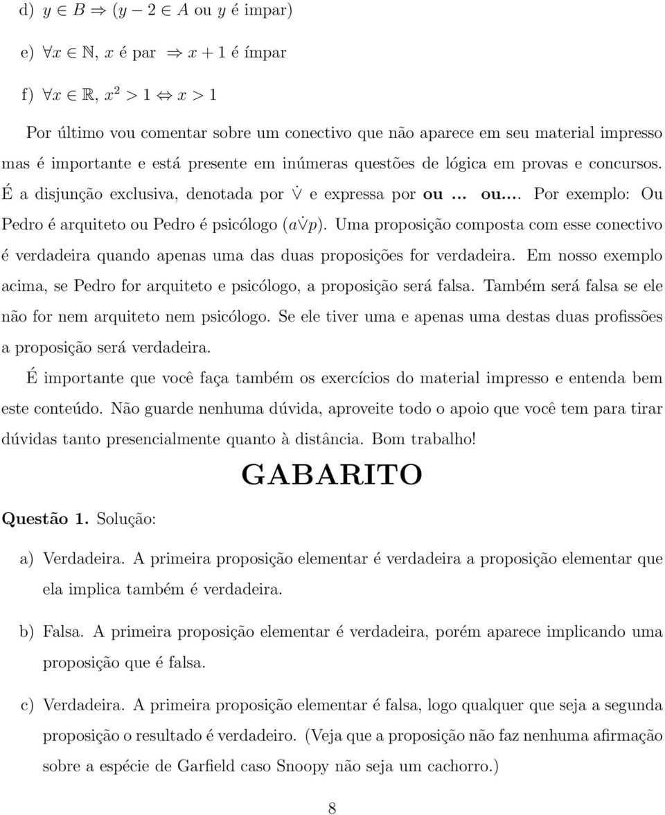 Uma proposição composta com esse conectivo é verdadeira quando apenas uma das duas proposições for verdadeira. Em nosso exemplo acima, se Pedro for arquiteto e psicólogo, a proposição será falsa.