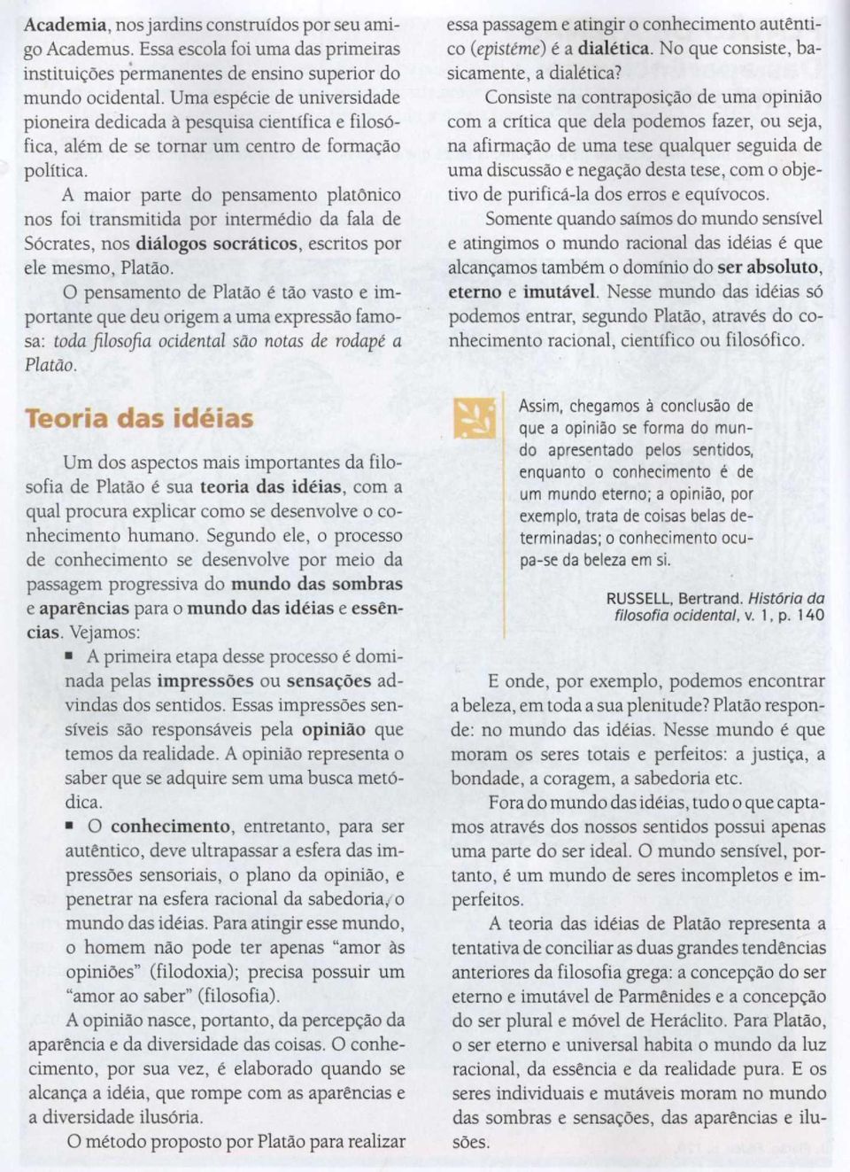 A maior parte do pensamento platõnico nos foi transmitida por intermédio da fala de Sócrates, nos diálogos socráticos, escritos por ele mesmo, Platão.