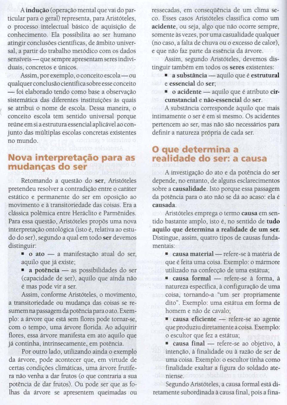 Assim, por exemplo, o conceito escola - ou qualquer conclusão científica sobre esse conceito - foi elaborado tendo como base a observação sistemática das diferentes instituições às quais se atribui o