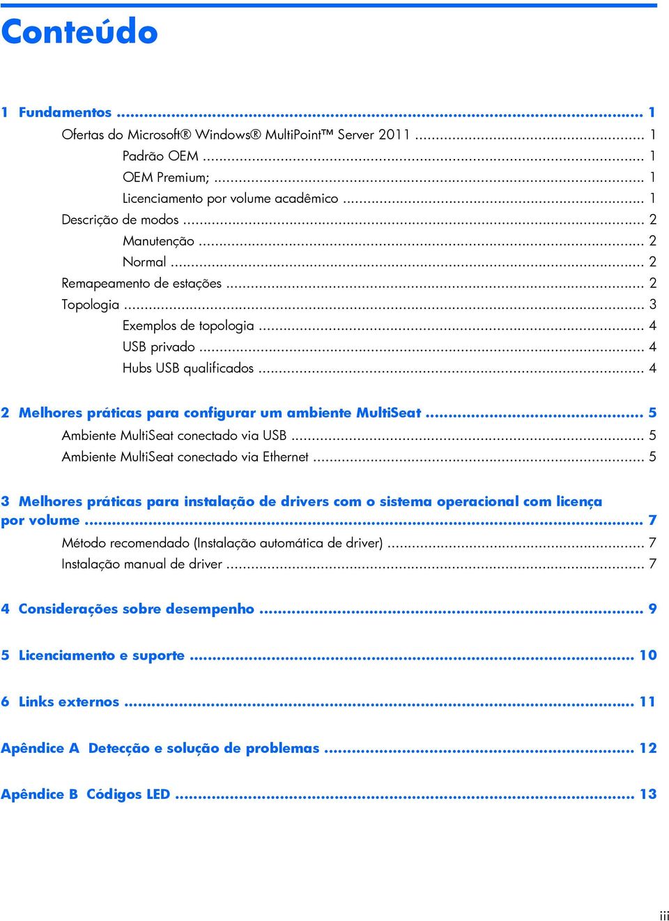 .. 5 Ambiente MultiSeat conectado via USB... 5 Ambiente MultiSeat conectado via Ethernet... 5 3 Melhores práticas para instalação de drivers com o sistema operacional com licença por volume.