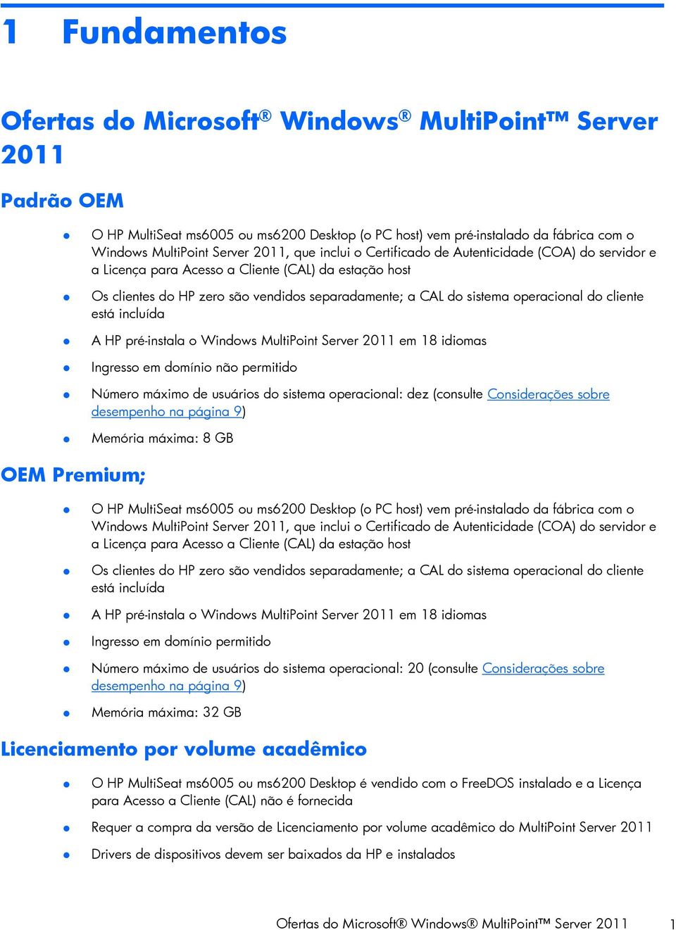 cliente está incluída A HP pré-instala o Windows MultiPoint Server 2011 em 18 idiomas Ingresso em domínio não permitido Número máximo de usuários do sistema operacional: dez (consulte Considerações