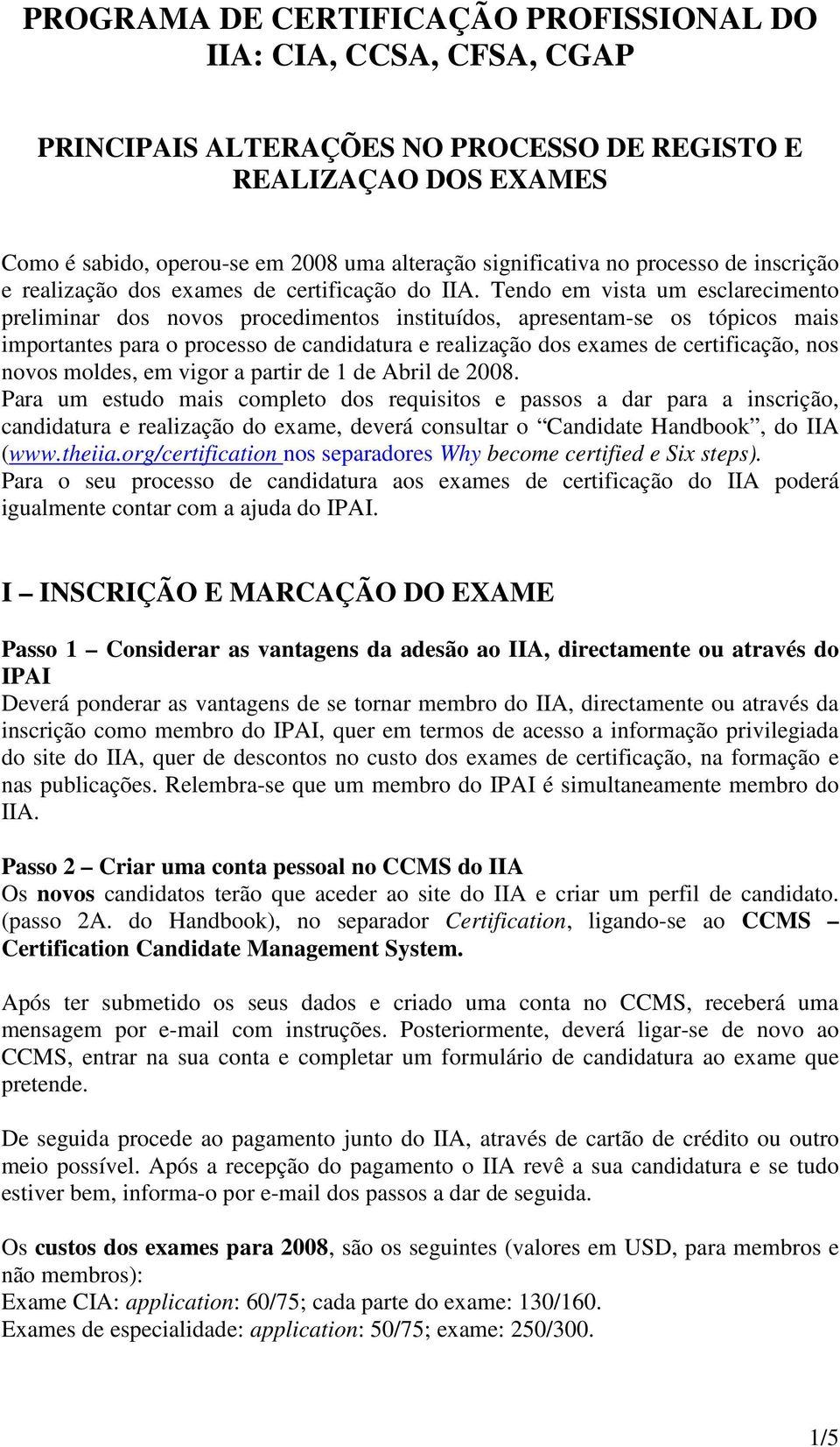 Tendo em vista um esclarecimento preliminar dos novos procedimentos instituídos, apresentam-se os tópicos mais importantes para o processo de candidatura e realização dos exames de certificação, nos