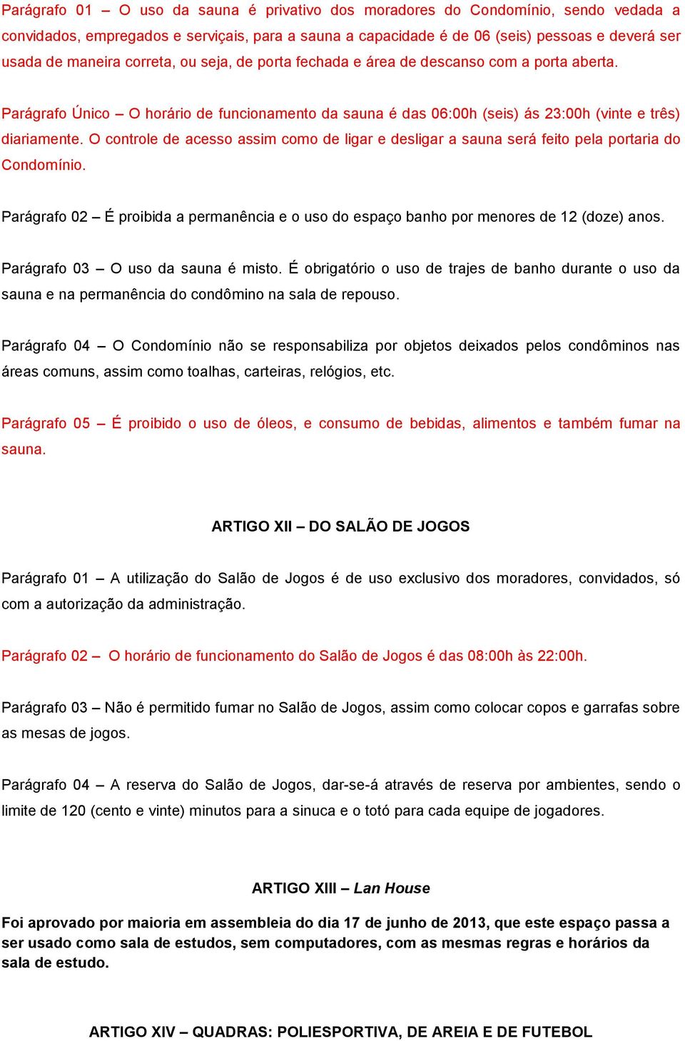 O controle de acesso assim como de ligar e desligar a sauna será feito pela portaria do Condomínio. Parágrafo 02 É proibida a permanência e o uso do espaço banho por menores de 12 (doze) anos.