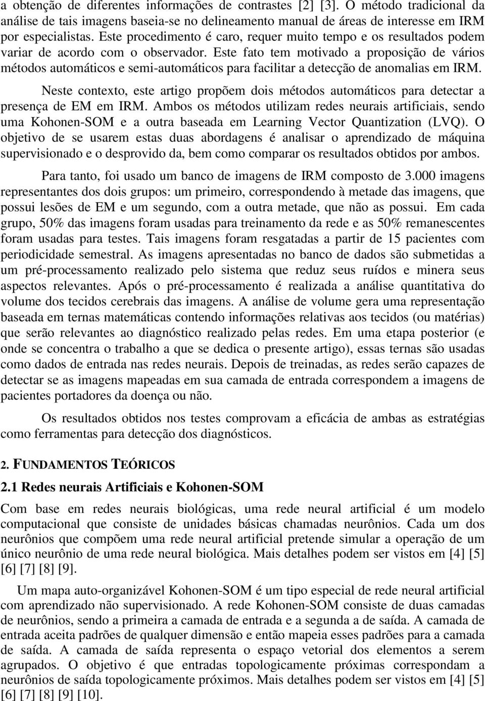 Este fato tem motivado a proposição de vários métodos automáticos e semi-automáticos para facilitar a detecção de anomalias em IRM.