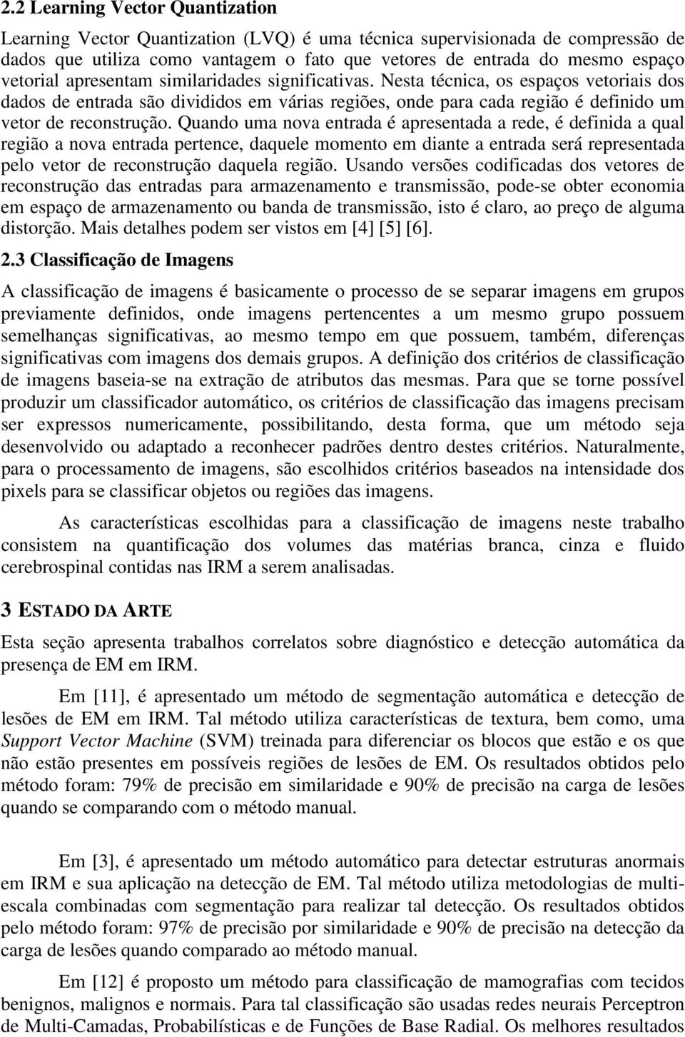 Quando uma nova entrada é apresentada a rede, é definida a qual região a nova entrada pertence, daquele momento em diante a entrada será representada pelo vetor de reconstrução daquela região.