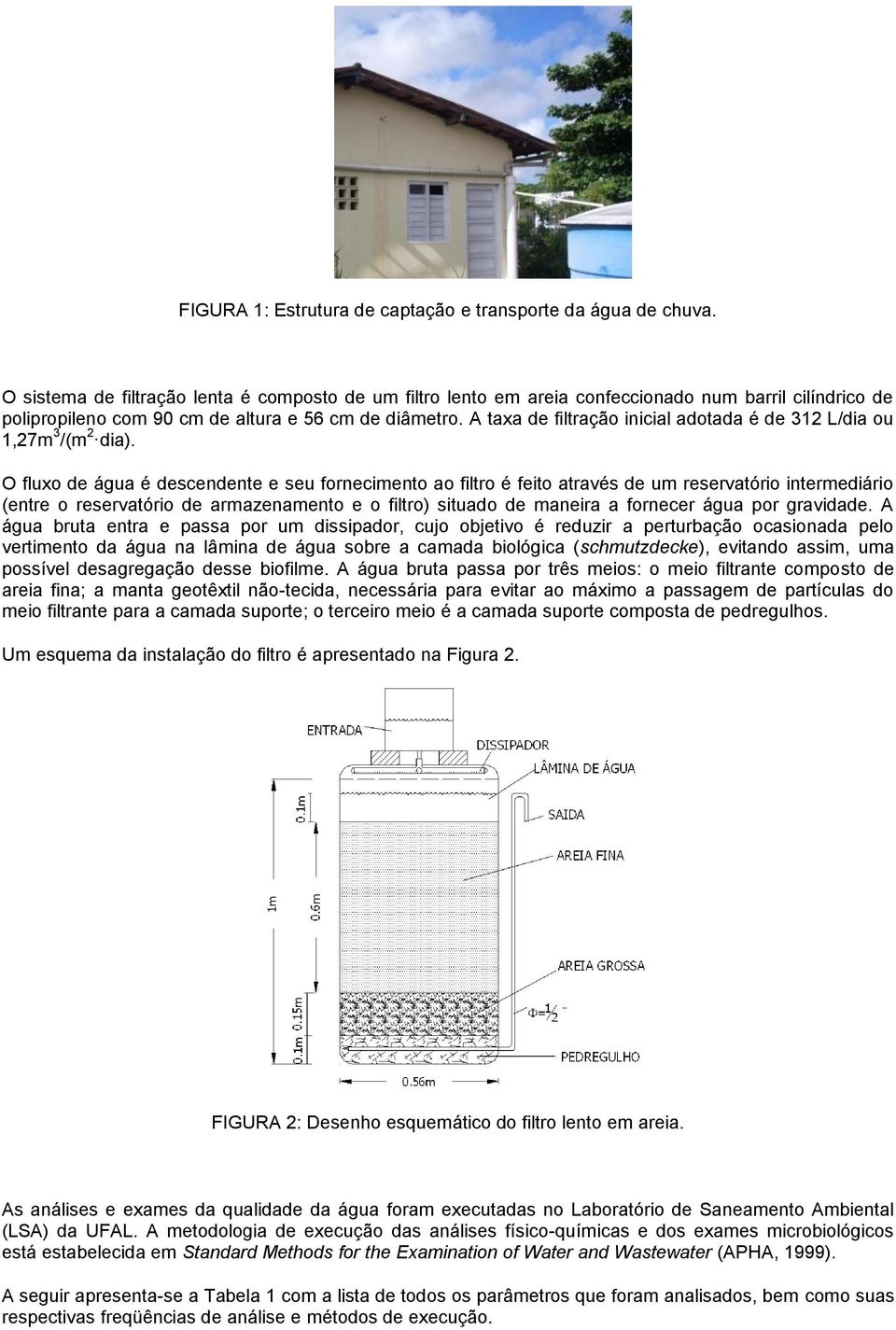 A taxa de filtração inicial adotada é de 312 L/dia ou 1,27m 3 /(m 2 dia).