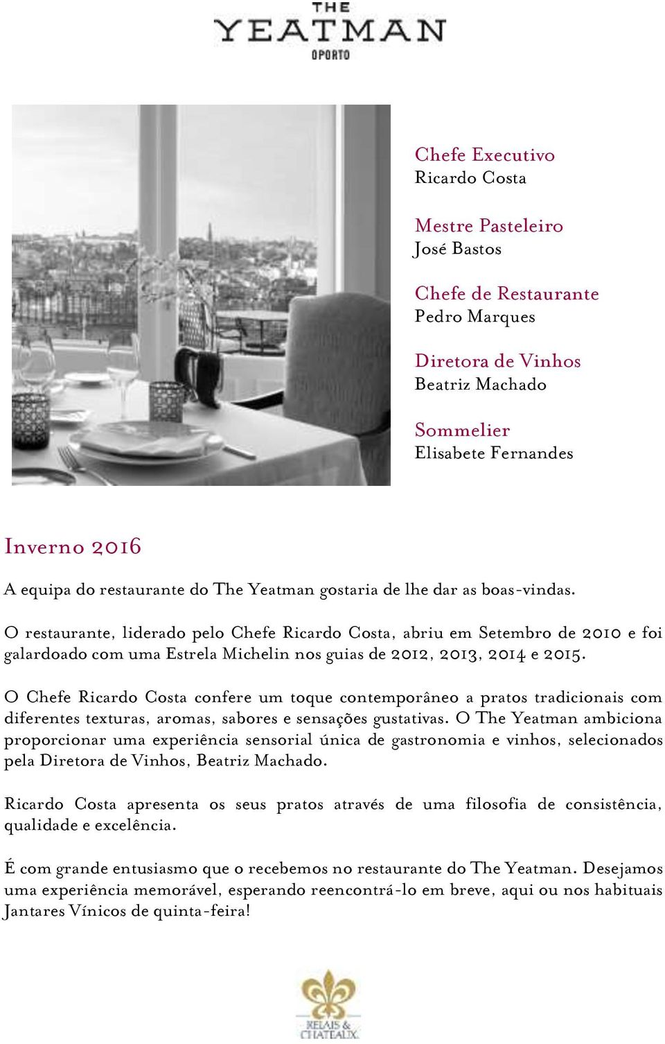 O restaurante, liderado pelo Chefe Ricardo Costa, abriu em Setembro de 2010 e foi galardoado com uma Estrela Michelin nos guias de 2012, 2013, 2014 e 2015.