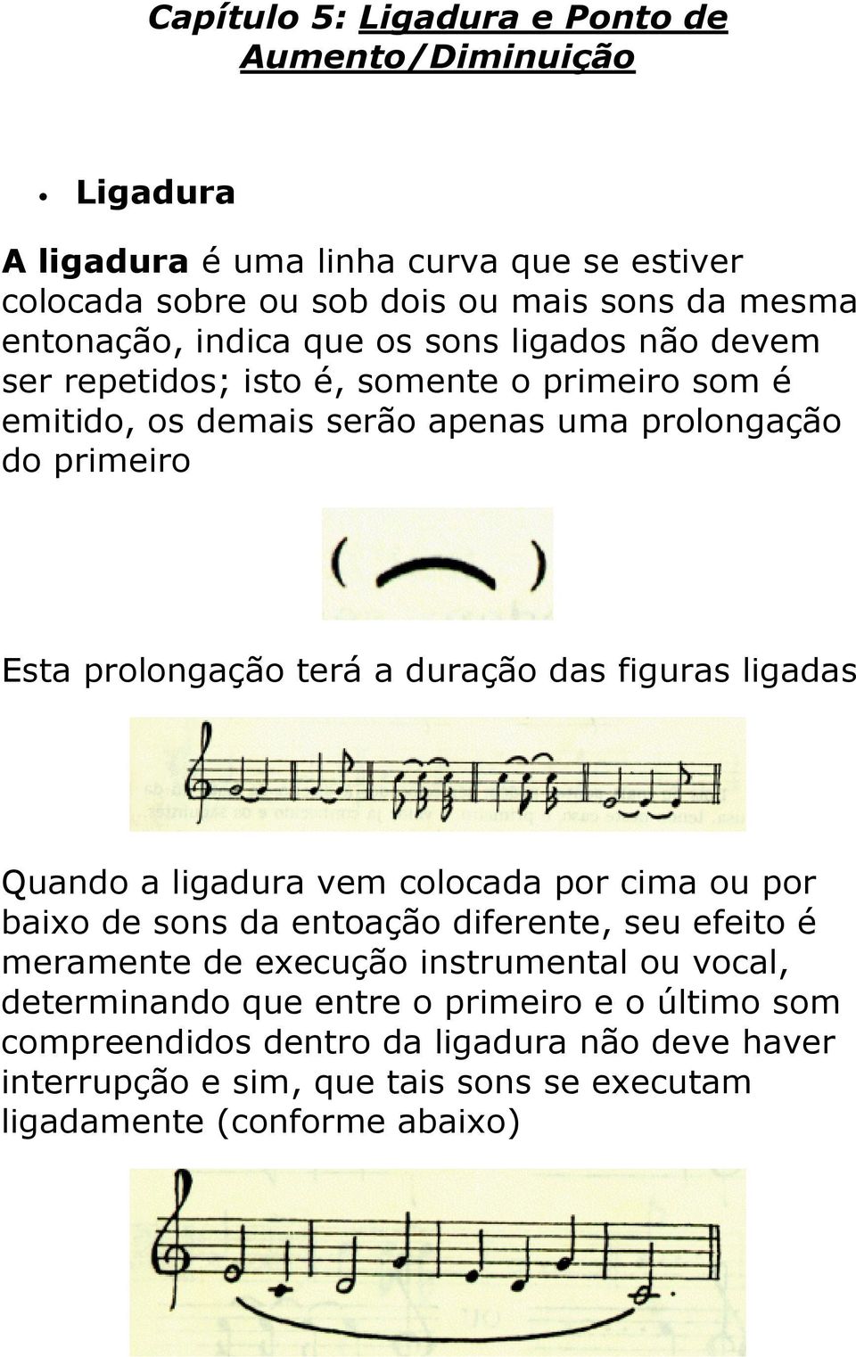 duração das figuras ligadas Quando a ligadura vem colocada por cima ou por baixo de sons da entoação diferente, seu efeito é meramente de execução instrumental ou