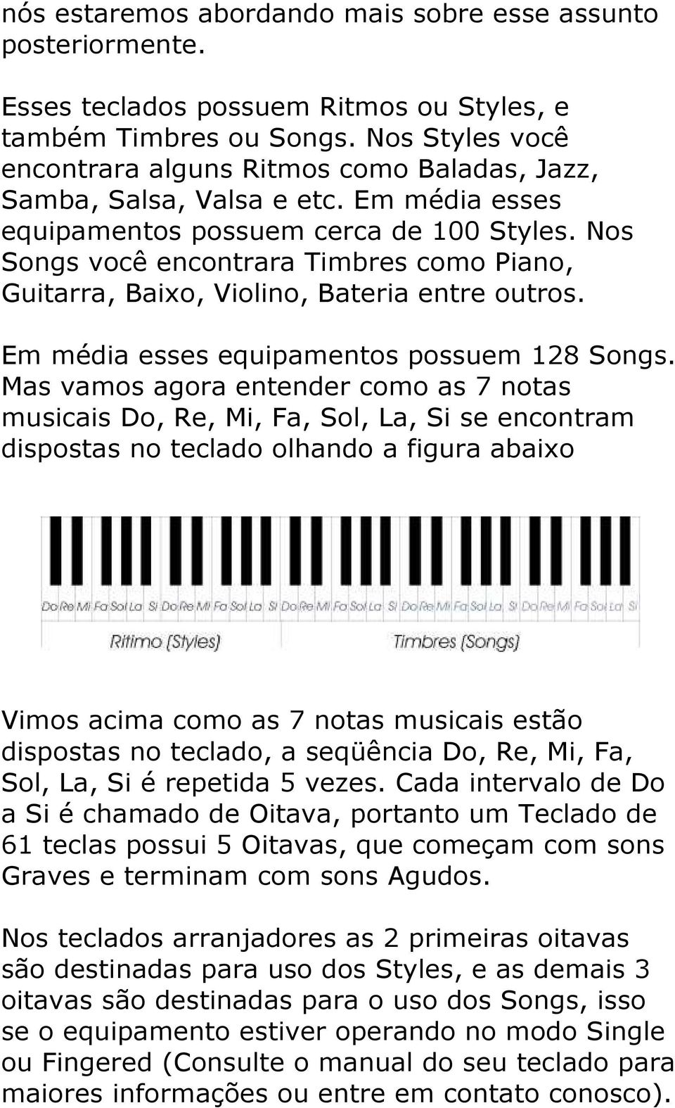 Nos Songs você encontrara Timbres como Piano, Guitarra, Baixo, Violino, Bateria entre outros. Em média esses equipamentos possuem 128 Songs.