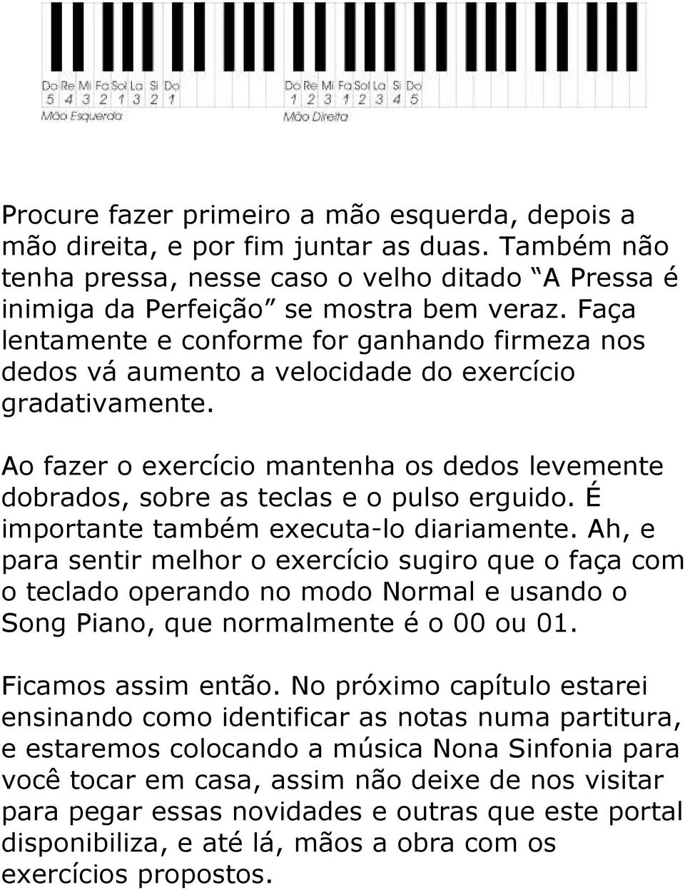 Ao fazer o exercício mantenha os dedos levemente dobrados, sobre as teclas e o pulso erguido. É importante também executa-lo diariamente.