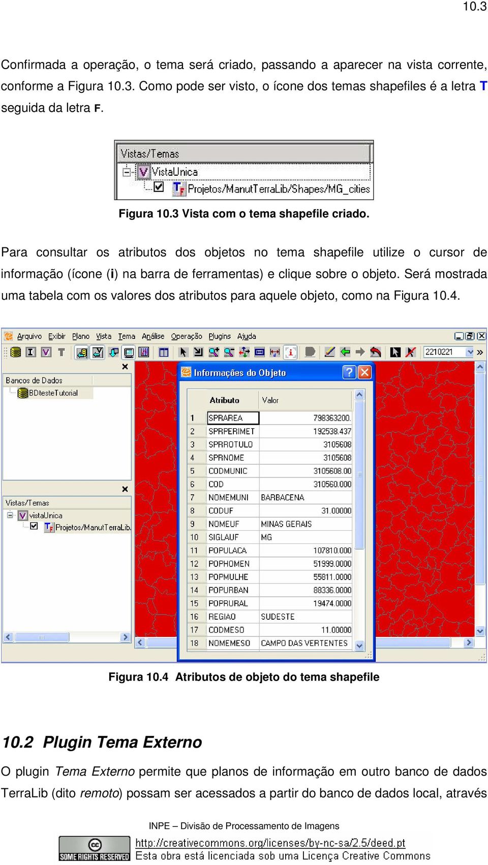 Para consultar os atributos dos objetos no tema shapefile utilize o cursor de informação (ícone (i) na barra de ferramentas) e clique sobre o objeto.