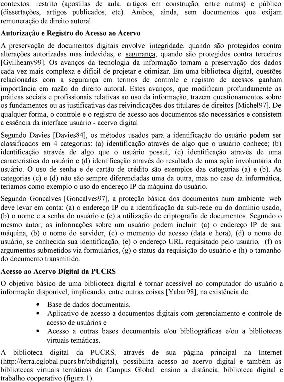 protegidos contra terceiros [Gyilheany99]. Os avanços da tecnologia da informação tornam a preservação dos dados cada vez mais complexa e difícil de projetar e otimizar.