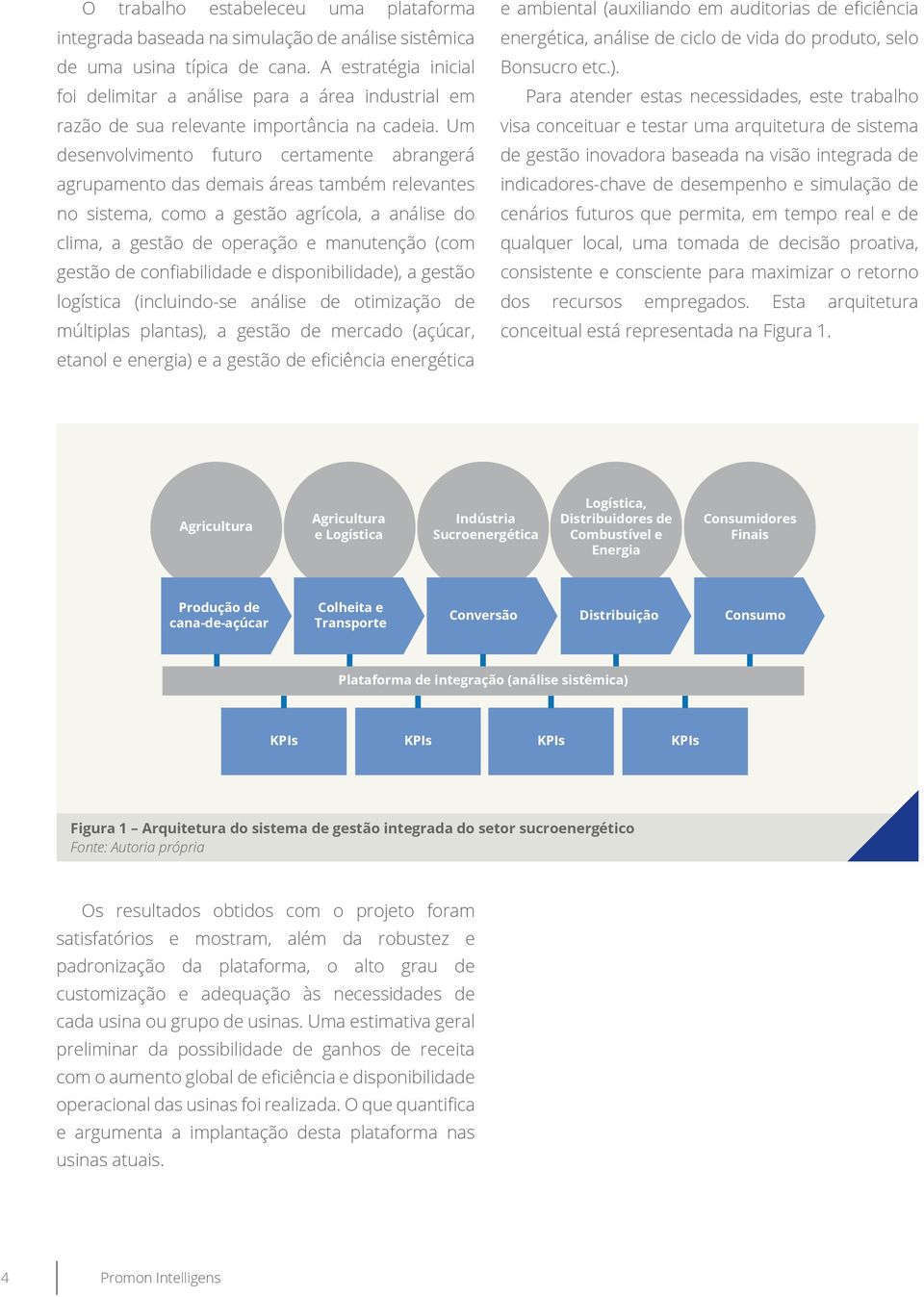 Um desenvolvimento futuro certamente abrangerá agrupamento das demais áreas também relevantes no sistema, como a gestão agrícola, a análise do clima, a gestão de operação e manutenção (com gestão de