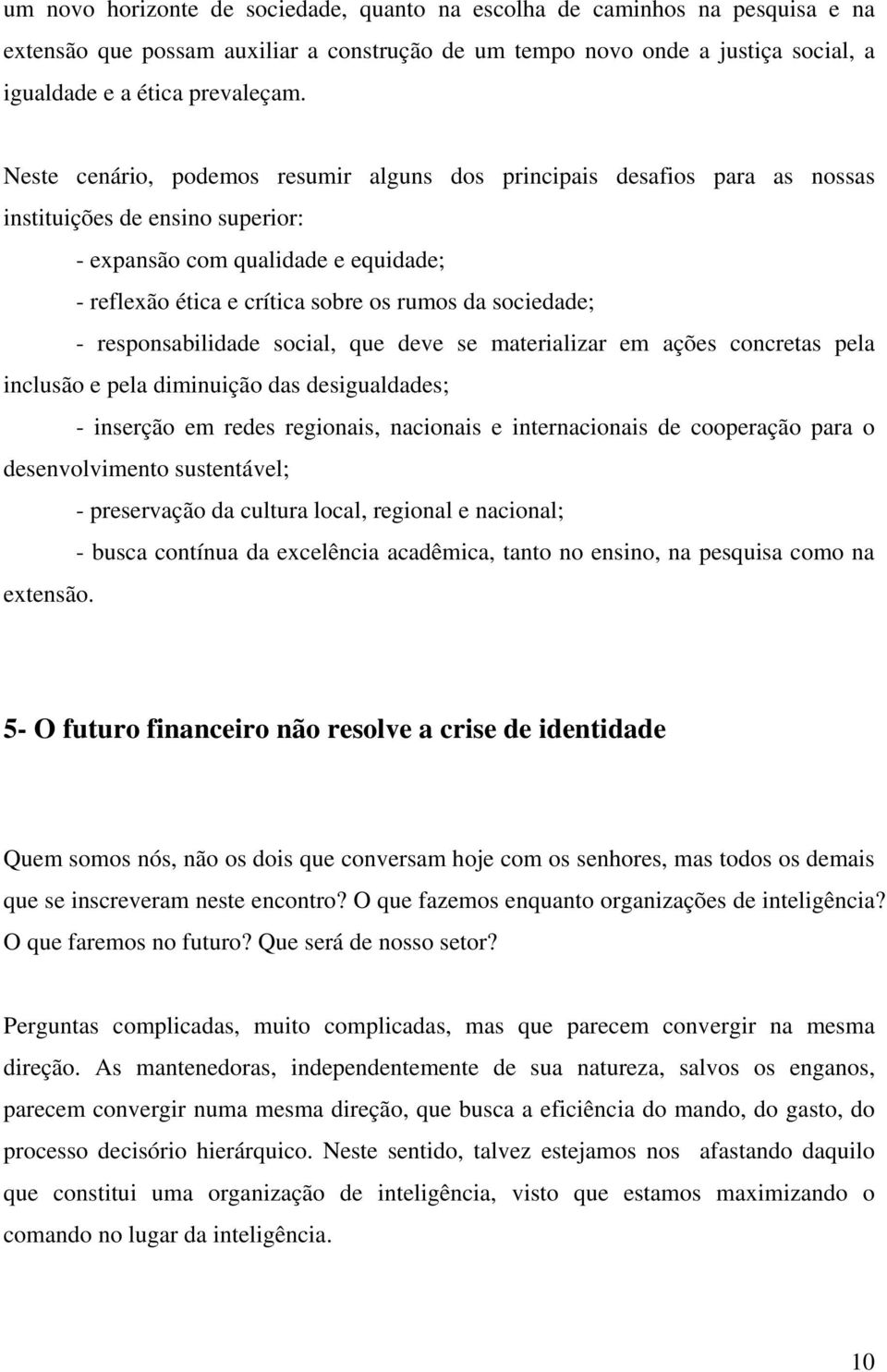 sociedade; - responsabilidade social, que deve se materializar em ações concretas pela inclusão e pela diminuição das desigualdades; - inserção em redes regionais, nacionais e internacionais de