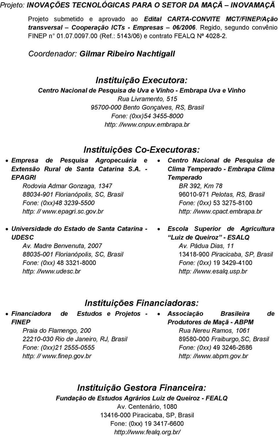 Coordenador: Gilmar Ribeiro Nachtigall Instituição Executora: Centro Nacional de Pesquisa de Uva e Vinho - Embrapa Uva e Vinho Rua Livramento, 515 95700-000 Bento Gonçalves, RS, Brasil Fone: (0xx)54