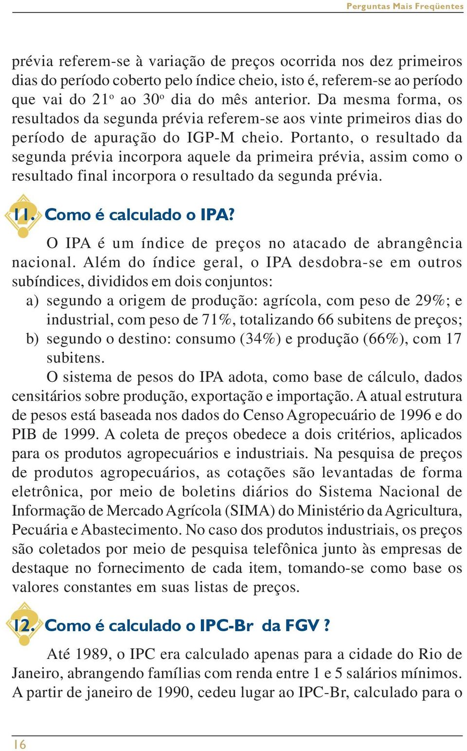 Portanto, o resultado da segunda prévia incorpora aquele da primeira prévia, assim como o resultado final incorpora o resultado da segunda prévia. 11. Como é calculado o IPA?