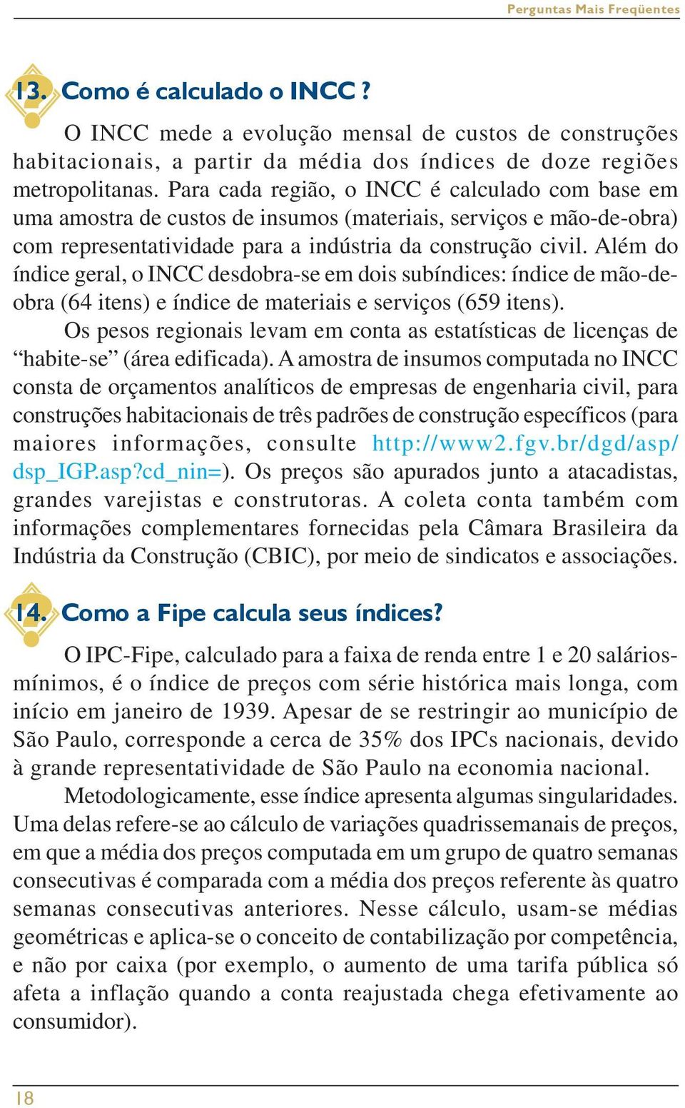 Além do índice geral, o INCC desdobra-se em dois subíndices: índice de mão-deobra (64 itens) e índice de materiais e serviços (659 itens).