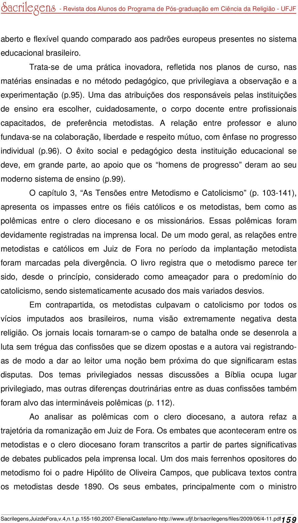 Uma das atribuições dos responsáveis pelas instituições de ensino era escolher, cuidadosamente, o corpo docente entre profissionais capacitados, de preferência metodistas.