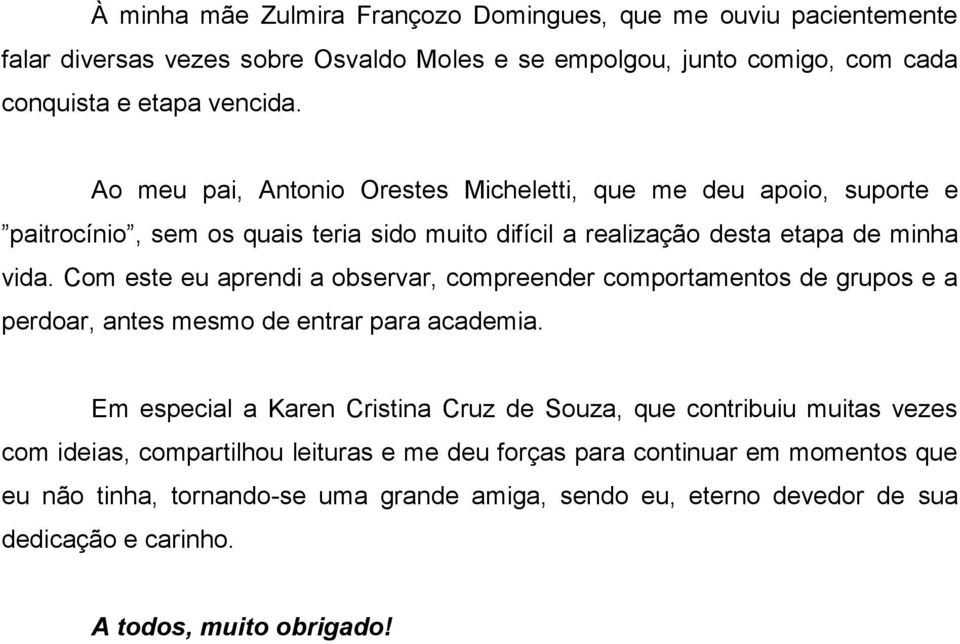 Com este eu aprendi a observar, compreender comportamentos de grupos e a perdoar, antes mesmo de entrar para academia.